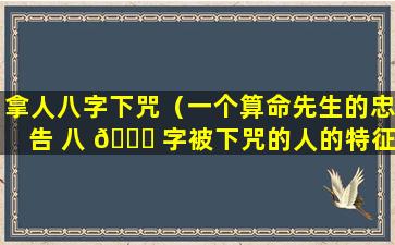 拿人八字下咒（一个算命先生的忠告 八 🐅 字被下咒的人的特征）